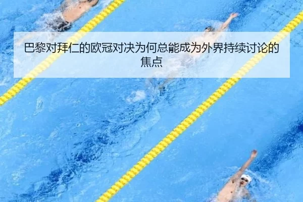 巴黎对拜仁的欧冠对决为何总能成为外界持续讨论的焦点