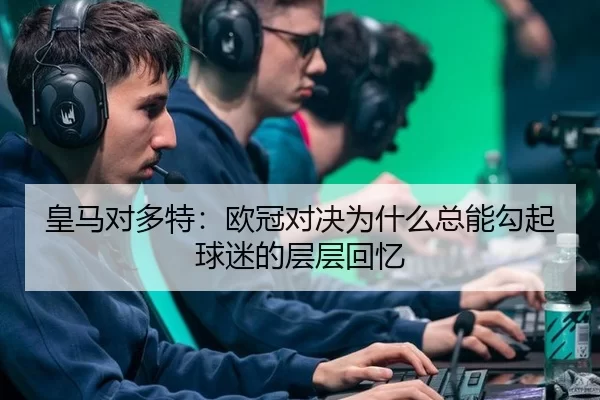 皇马对多特：欧冠对决为什么总能勾起球迷的层层回忆